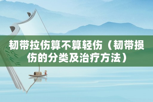 韌帶拉傷算不算輕傷（韌帶損傷的分類及治療方法）
