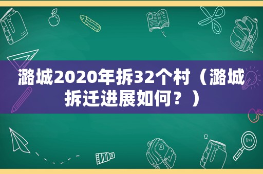 潞城2020年拆32個(gè)村（潞城拆遷進(jìn)展如何？）
