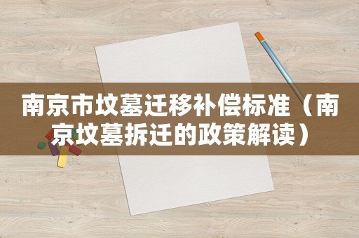 南京市墳?zāi)惯w移補(bǔ)償標(biāo)準(zhǔn)（南京墳?zāi)共疬w的政策解讀）
