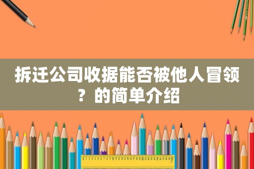 拆遷公司收據(jù)能否被他人冒領(lǐng)？的簡(jiǎn)單介紹