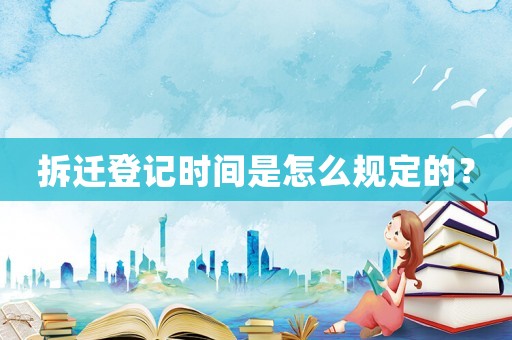 拆遷登記時(shí)間是怎么規(guī)定的？