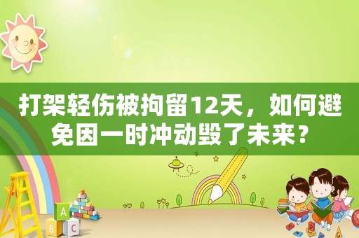 打架輕傷被拘留12天，如何避免因一時(shí)沖動(dòng)毀了未來(lái)？