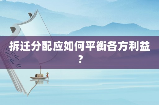 拆遷分配應(yīng)如何平衡各方利益？