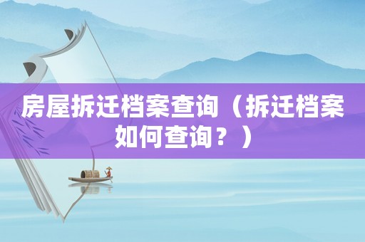 房屋拆遷檔案查詢（拆遷檔案如何查詢？）