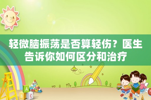 輕微腦振蕩是否算輕傷？醫(yī)生告訴你如何區(qū)分和治療