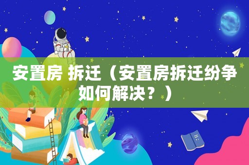 安置房 拆遷（安置房拆遷紛爭如何解決？）