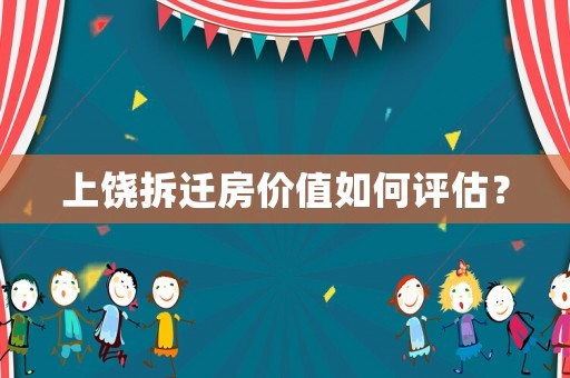 上饒拆遷房?jī)r(jià)值如何評(píng)估？