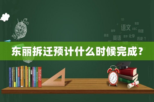 東麗拆遷預(yù)計什么時候完成？