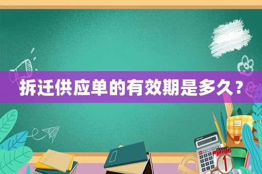 拆遷供應(yīng)單的有效期是多久？