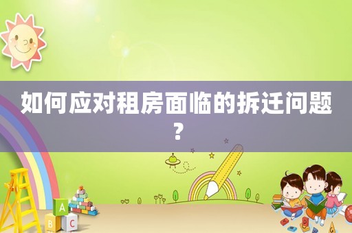 如何應(yīng)對租房面臨的拆遷問題？