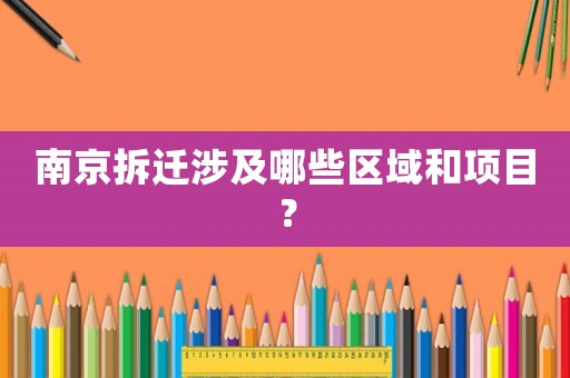 南京拆遷涉及哪些區(qū)域和項目？