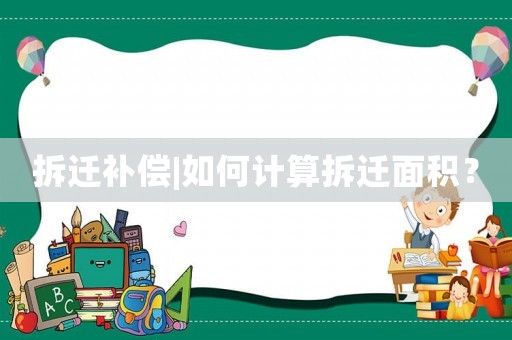 拆遷補(bǔ)償|如何計(jì)算拆遷面積？