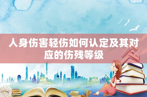 人身傷害輕傷如何認(rèn)定及其對(duì)應(yīng)的傷殘等級(jí)