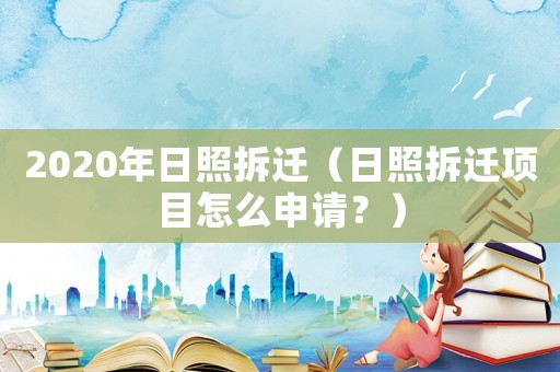 2020年日照拆遷（日照拆遷項目怎么申請？）