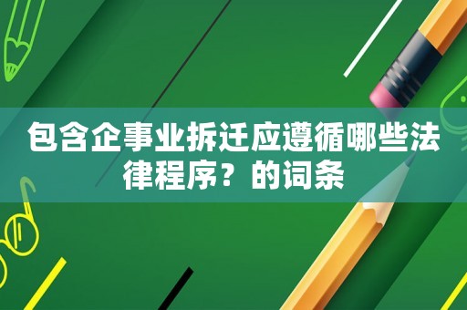 包含企事業(yè)拆遷應(yīng)遵循哪些法律程序？的詞條