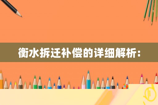 衡水拆遷補(bǔ)償?shù)脑敿?xì)解析: