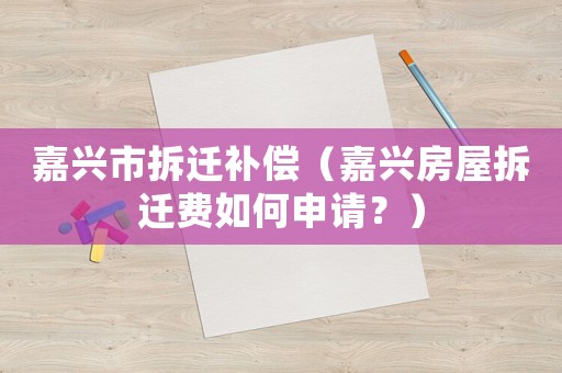 嘉興市拆遷補(bǔ)償（嘉興房屋拆遷費(fèi)如何申請(qǐng)？）