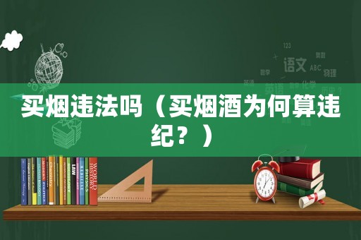 買煙違法嗎（買煙酒為何算違紀？）