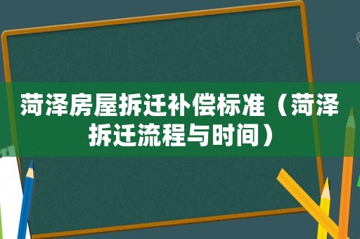 菏澤房屋拆遷補(bǔ)償標(biāo)準(zhǔn)（菏澤拆遷流程與時間）