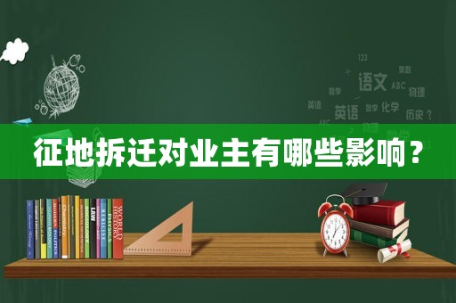 征地拆遷對業(yè)主有哪些影響？