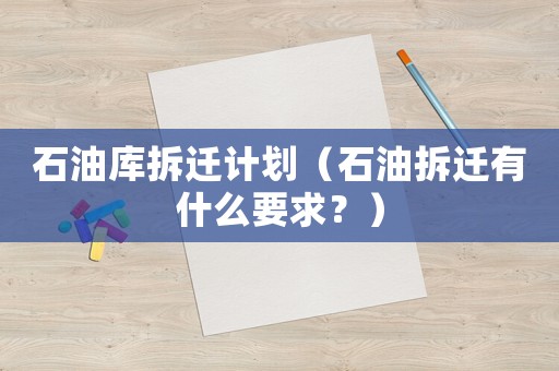 石油庫拆遷計劃（石油拆遷有什么要求？）