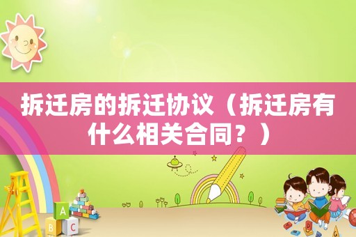 拆遷房的拆遷協(xié)議（拆遷房有什么相關合同？）