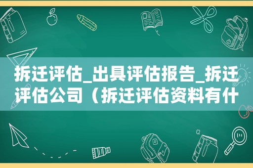 拆遷評(píng)估_出具評(píng)估報(bào)告_拆遷評(píng)估公司（拆遷評(píng)估資料有什么作用？）