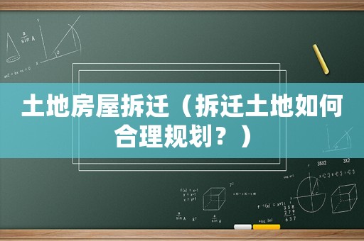 土地房屋拆遷（拆遷土地如何合理規(guī)劃？）