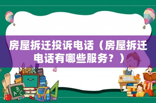房屋拆遷投訴電話（房屋拆遷電話有哪些服務(wù)？）