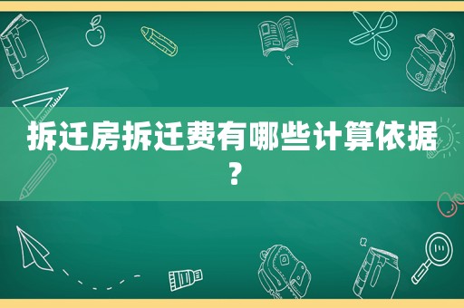 拆遷房拆遷費(fèi)有哪些計(jì)算依據(jù)？