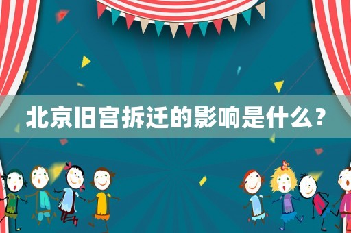 北京舊宮拆遷的影響是什么？
