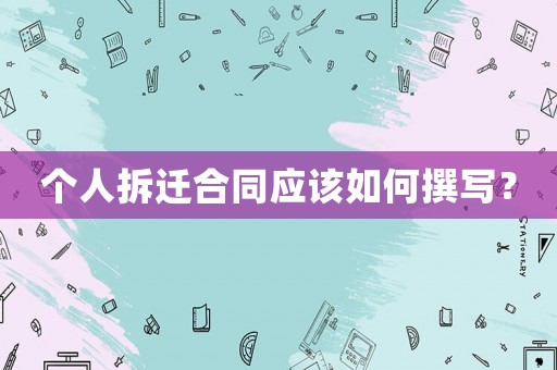 個(gè)人拆遷合同應(yīng)該如何撰寫(xiě)？