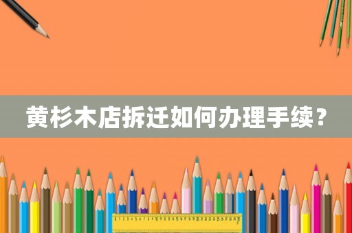 黃杉木店拆遷如何辦理手續(xù)？