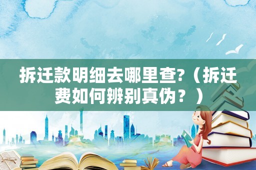 拆遷款明細(xì)去哪里查?（拆遷費(fèi)如何辨別真?zhèn)危浚? title=