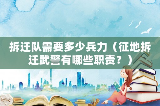 拆遷隊(duì)需要多少兵力（征地拆遷武警有哪些職責(zé)？）