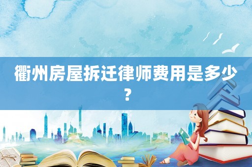 衢州房屋拆遷律師費(fèi)用是多少？