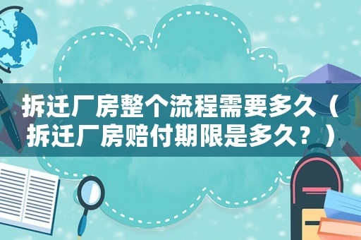拆遷廠房整個(gè)流程需要多久（拆遷廠房賠付期限是多久？）
