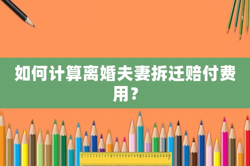 如何計(jì)算離婚夫妻拆遷賠付費(fèi)用？