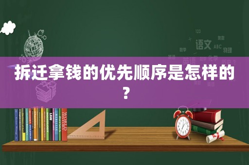 拆遷拿錢的優(yōu)先順序是怎樣的？