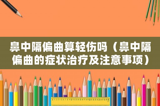 鼻中隔偏曲算輕傷嗎（鼻中隔偏曲的癥狀治療及注意事項(xiàng)）
