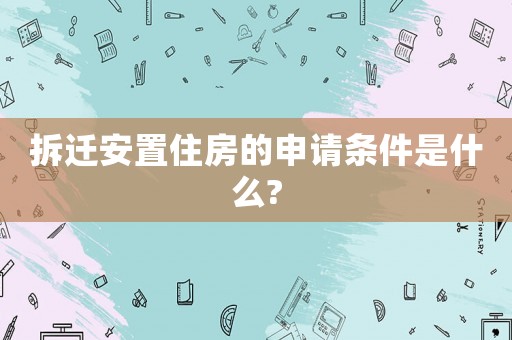 拆遷安置住房的申請(qǐng)條件是什么?