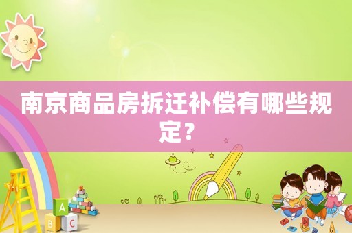 南京商品房拆遷補償有哪些規(guī)定？