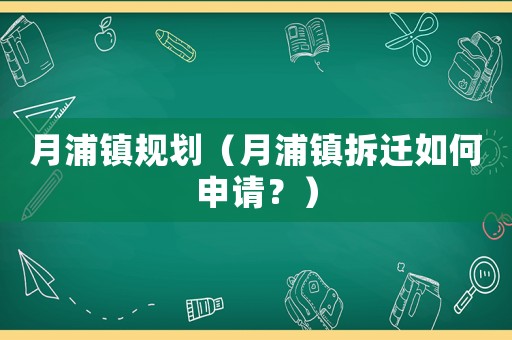 月浦鎮(zhèn)規(guī)劃（月浦鎮(zhèn)拆遷如何申請？）