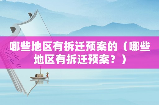 哪些地區(qū)有拆遷預(yù)案的（哪些地區(qū)有拆遷預(yù)案？）