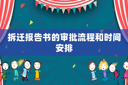 拆遷報(bào)告書(shū)的審批流程和時(shí)間安排