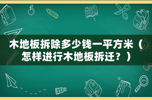 木地板拆除多少錢一平方米（怎樣進(jìn)行木地板拆遷？）
