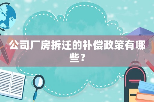公司廠房拆遷的補償政策有哪些？
