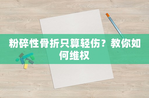 粉碎性骨折只算輕傷？教你如何維權(quán)