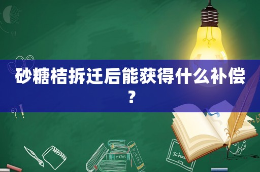 砂糖桔拆遷后能獲得什么補償？