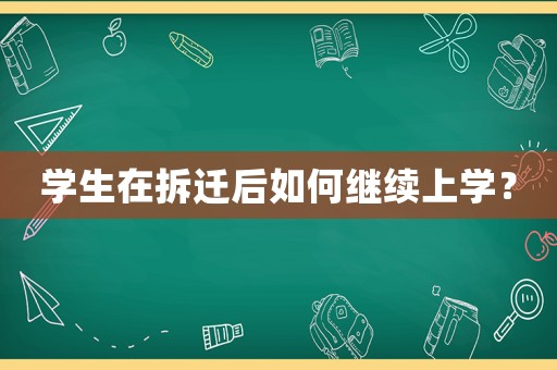 學(xué)生在拆遷后如何繼續(xù)上學(xué)？